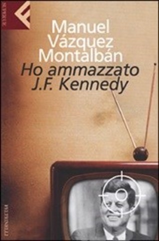 Manuel Vázquez Montalbán - Ho ammazzato J.F. Kennedy (1972)