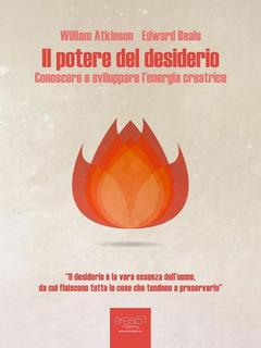 William Atkinson, Edward Beals - Il potere del desiderio. Conoscere e sviluppare l'energia creatrice (2014)